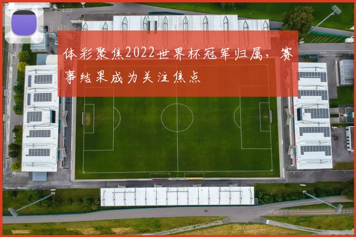 体彩聚焦2022世界杯冠军归属,赛事结果成为关注焦点