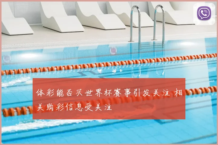 体彩能否买世界杯赛事引发关注 相关购彩信息受关注