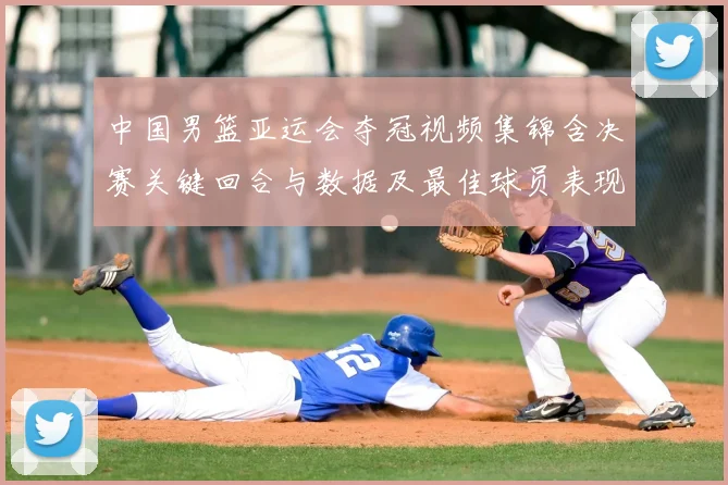 中国男篮亚运会夺冠视频集锦含决赛关键回合与数据及最佳球员表现点评
