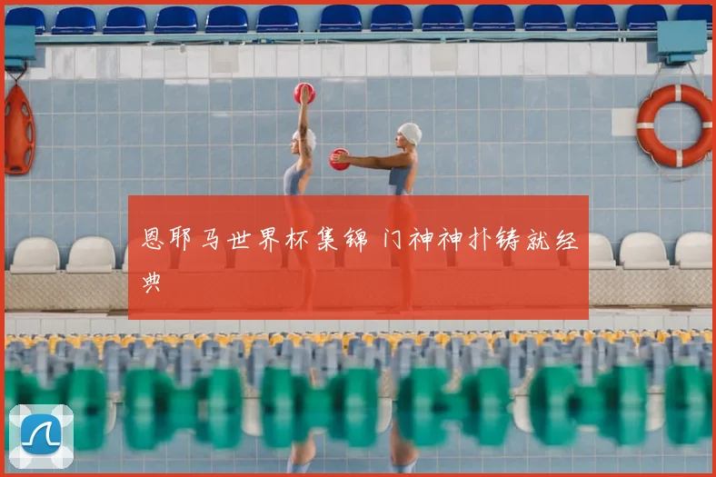 恩耶马世界杯集锦 门神神扑铸就经典
